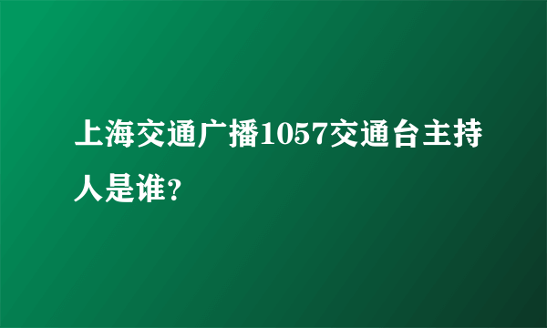 上海交通广播1057交通台主持人是谁？