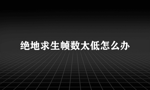 绝地求生帧数太低怎么办