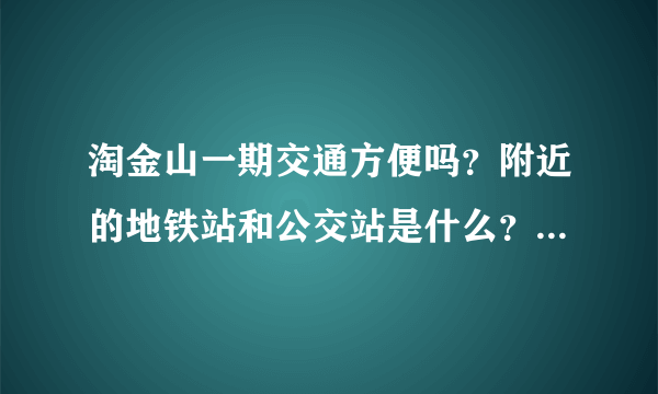 淘金山一期交通方便吗？附近的地铁站和公交站是什么？距离小区需要走多长时间？