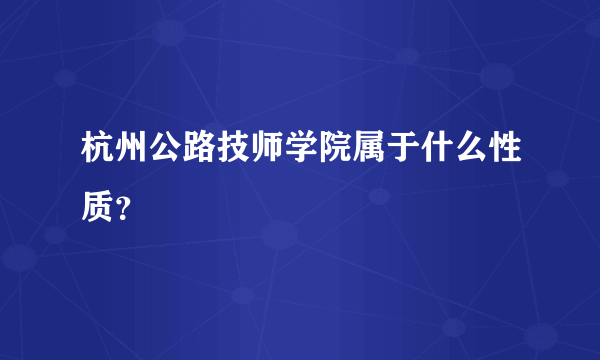 杭州公路技师学院属于什么性质？