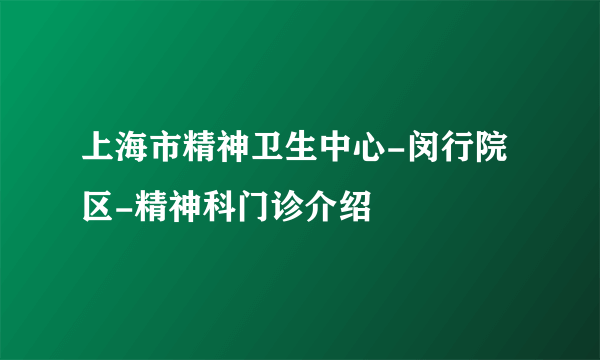 上海市精神卫生中心-闵行院区-精神科门诊介绍