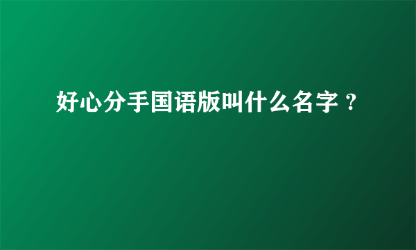 好心分手国语版叫什么名字 ?