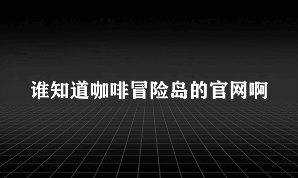 谁知道咖啡冒险岛的官网啊