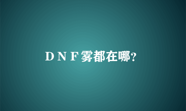 ＤＮＦ雾都在哪？