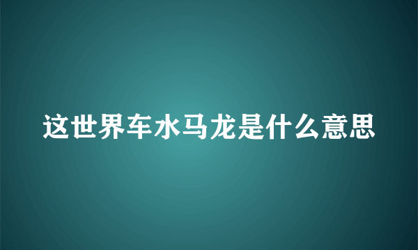 这世界车水马龙是什么意思