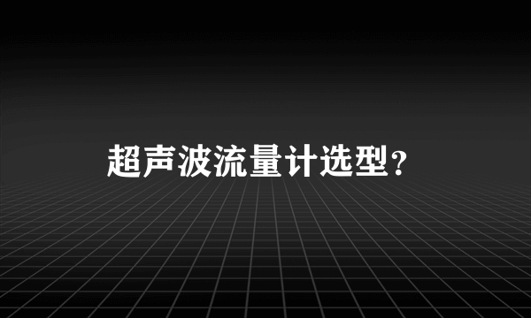 超声波流量计选型？