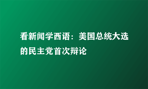 看新闻学西语：美国总统大选的民主党首次辩论