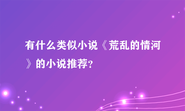 有什么类似小说《荒乱的情河》的小说推荐？