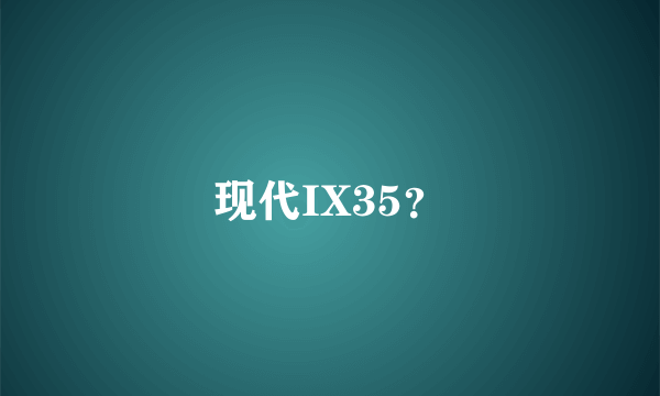 现代IX35？