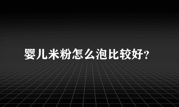 婴儿米粉怎么泡比较好？