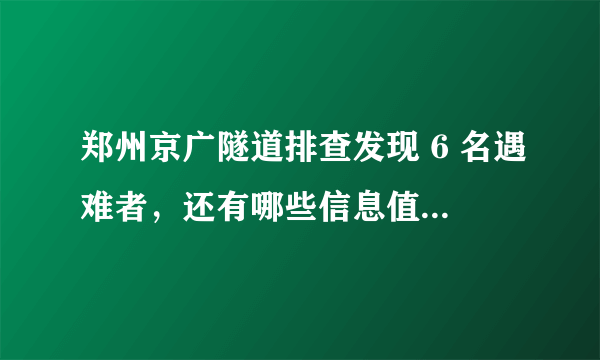 郑州京广隧道排查发现 6 名遇难者，还有哪些信息值得关注？