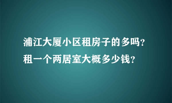 浦江大厦小区租房子的多吗？租一个两居室大概多少钱？