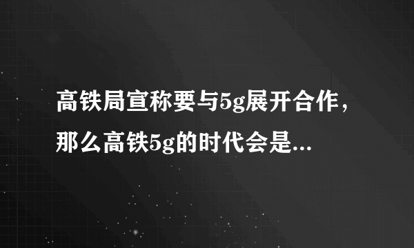 高铁局宣称要与5g展开合作，那么高铁5g的时代会是什么样的？