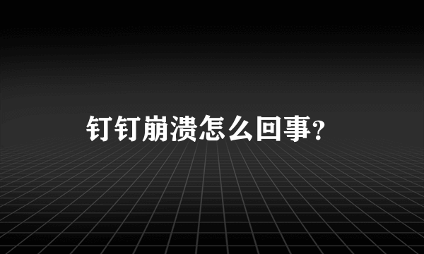 钉钉崩溃怎么回事？