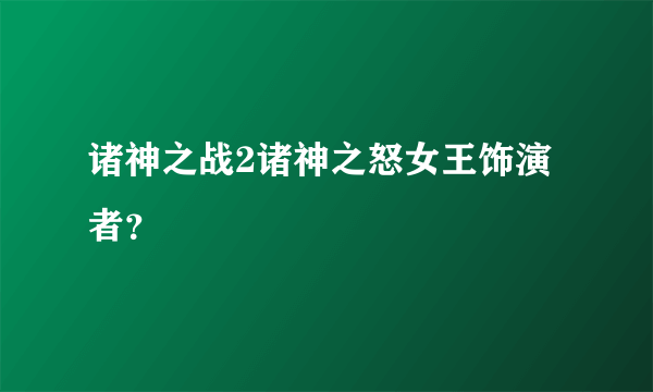 诸神之战2诸神之怒女王饰演者？