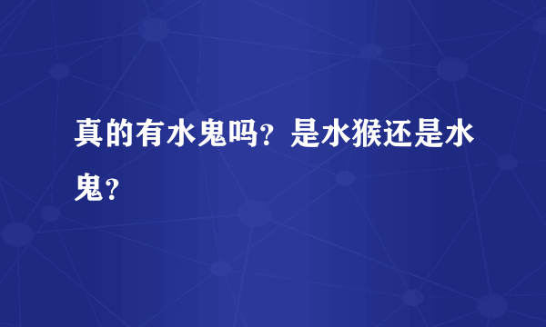 真的有水鬼吗？是水猴还是水鬼？