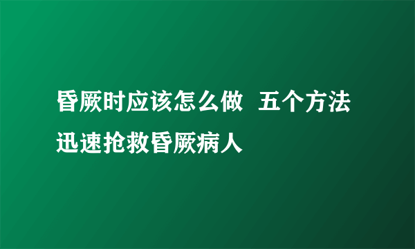 昏厥时应该怎么做  五个方法迅速抢救昏厥病人