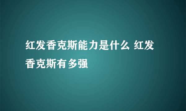 红发香克斯能力是什么 红发香克斯有多强