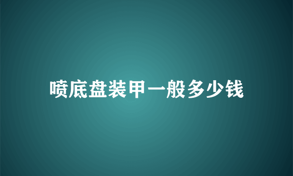 喷底盘装甲一般多少钱