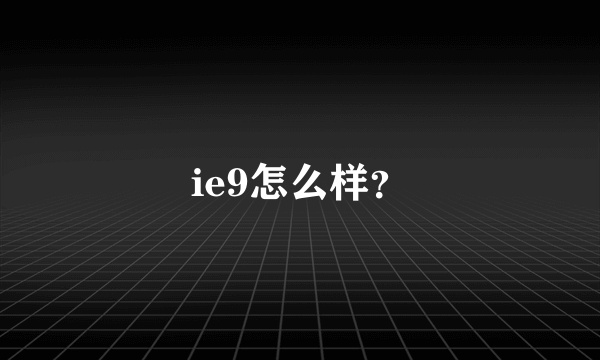 ie9怎么样？