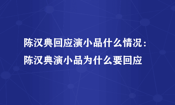 陈汉典回应演小品什么情况：陈汉典演小品为什么要回应