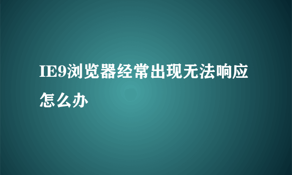 IE9浏览器经常出现无法响应怎么办