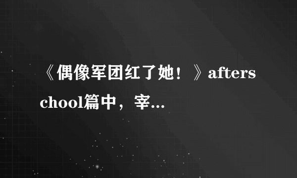 《偶像军团红了她！》afterschool篇中，宰范唱的歌是什么？