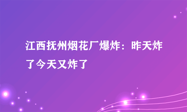 江西抚州烟花厂爆炸：昨天炸了今天又炸了