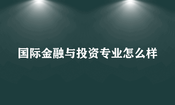 国际金融与投资专业怎么样