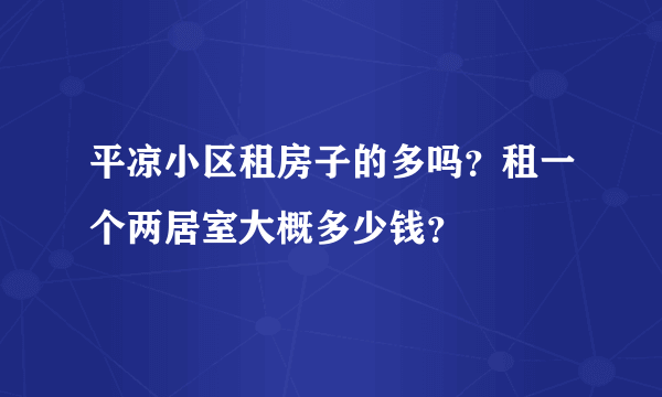 平凉小区租房子的多吗？租一个两居室大概多少钱？