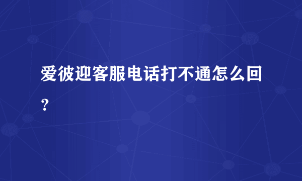 爱彼迎客服电话打不通怎么回？