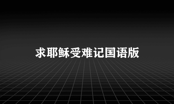 求耶稣受难记国语版