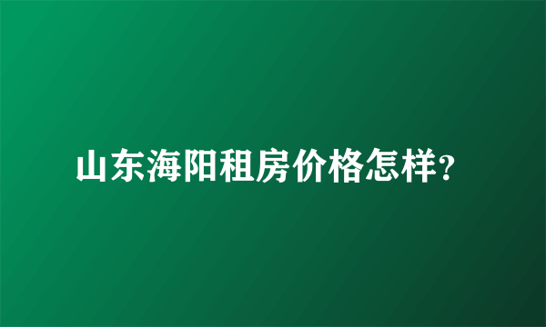 山东海阳租房价格怎样？