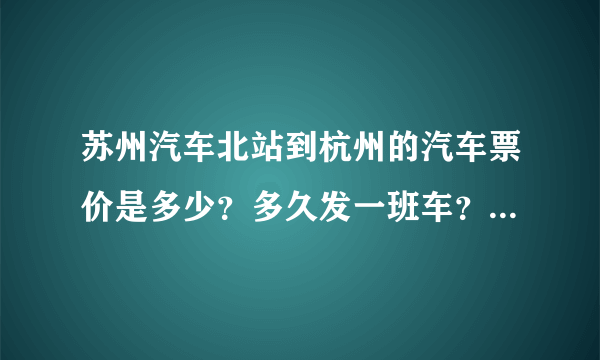 苏州汽车北站到杭州的汽车票价是多少？多久发一班车？要坐多久？