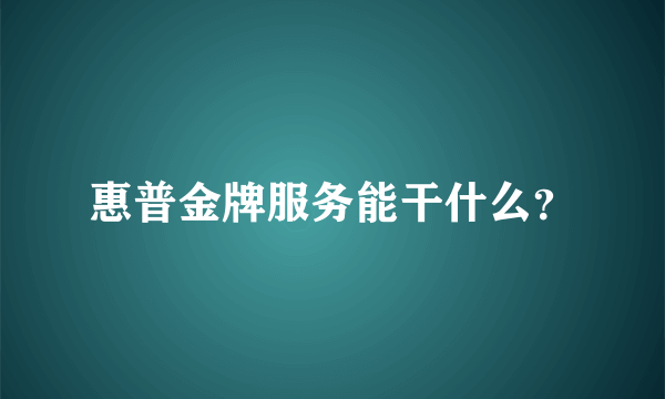 惠普金牌服务能干什么？