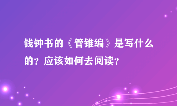 钱钟书的《管锥编》是写什么的？应该如何去阅读？