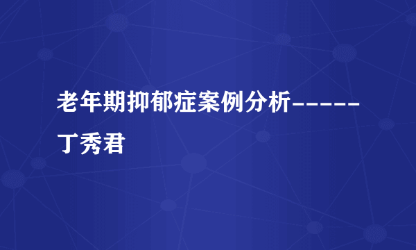 老年期抑郁症案例分析-----丁秀君