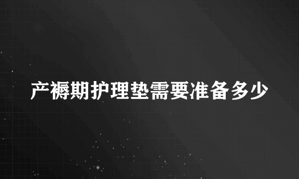 产褥期护理垫需要准备多少