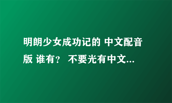 明朗少女成功记的 中文配音版 谁有？ 不要光有中文字幕的 配音也是中文的 有的话 请发我邮箱