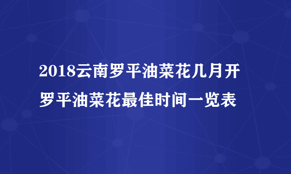 2018云南罗平油菜花几月开 罗平油菜花最佳时间一览表