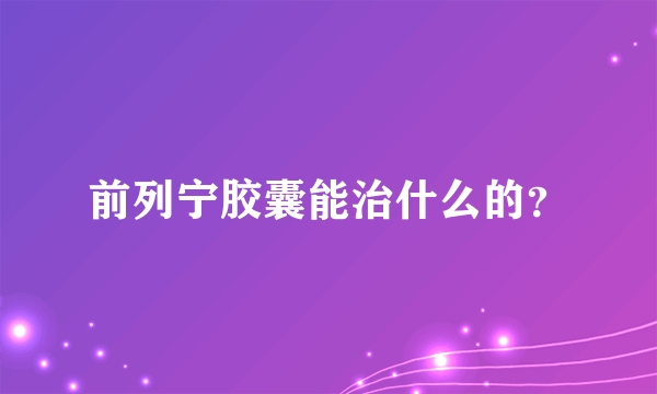 前列宁胶囊能治什么的？