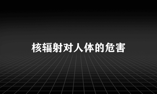 核辐射对人体的危害