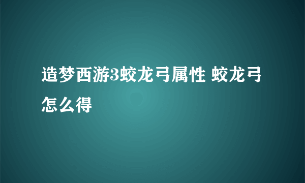 造梦西游3蛟龙弓属性 蛟龙弓怎么得