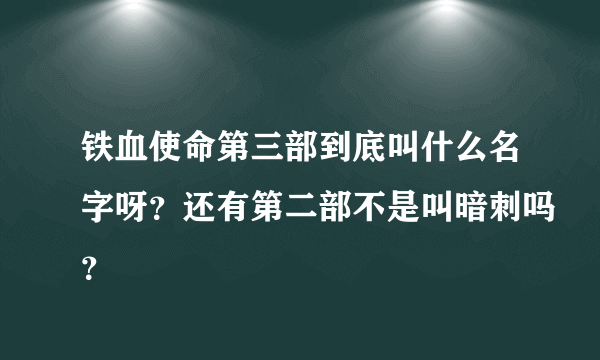 铁血使命第三部到底叫什么名字呀？还有第二部不是叫暗刺吗？