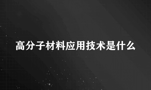 高分子材料应用技术是什么