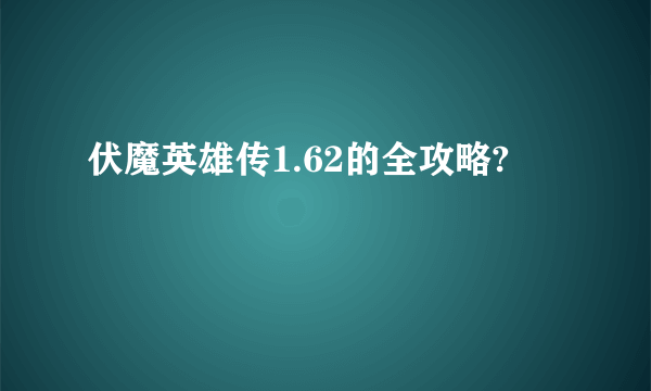 伏魔英雄传1.62的全攻略?