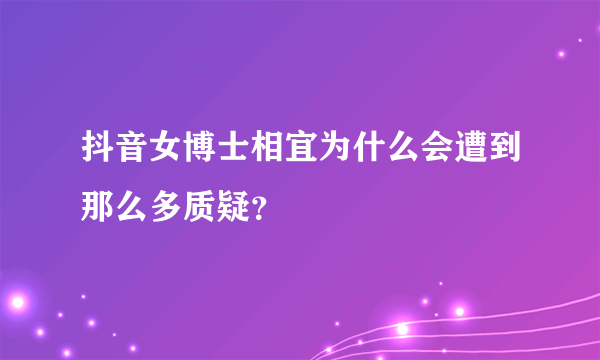 抖音女博士相宜为什么会遭到那么多质疑？