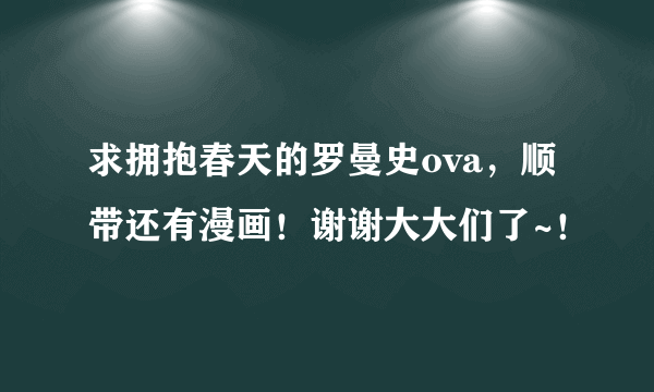 求拥抱春天的罗曼史ova，顺带还有漫画！谢谢大大们了~！