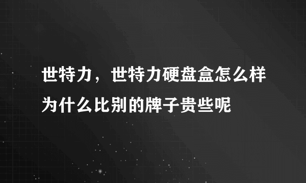 世特力，世特力硬盘盒怎么样为什么比别的牌子贵些呢