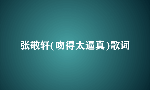 张敬轩(吻得太逼真)歌词